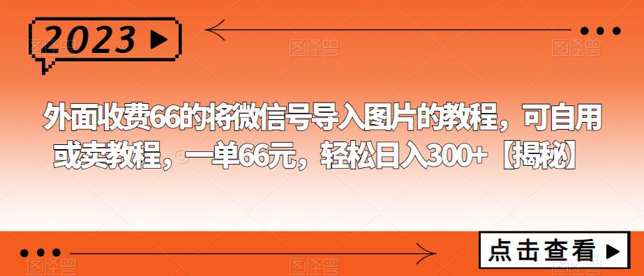 【6359】外面收费66的将微信号导入图片的教程，可自用或卖教程，一单66元，轻松日入300+