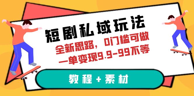 【6482】短剧私域玩法，全新思路，0门槛可做，一单变现9.9-99不等（教程+素材）