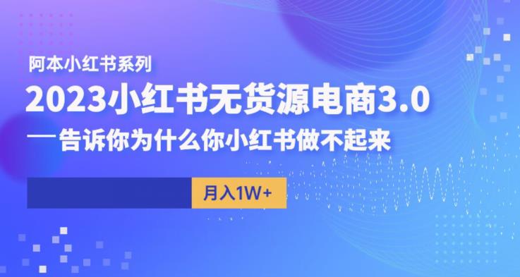 【6406】阿本小红书无货源电商3.0，告诉你为什么你小红书做不起来