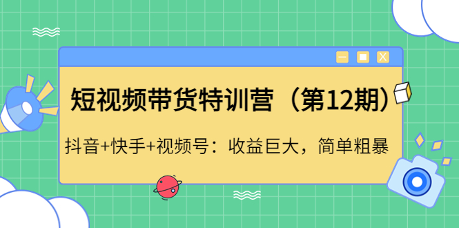 【4572】短视频带货特训营（12）抖音+快手+视频号：收益巨大，简单粗暴