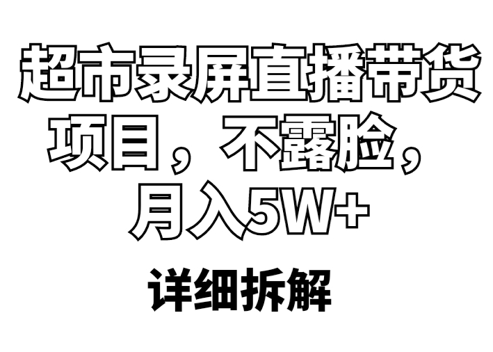 【5697】超市录屏直播带货项目，不露脸，月入5W+（详细拆解）