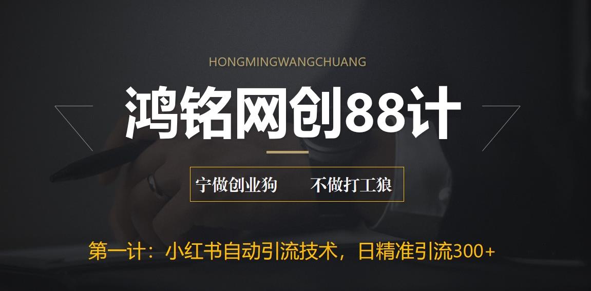 【6361】鸿铭网创88计之一计：最新小红书自动引流技术，日精准引流300+【附教程以及工具】