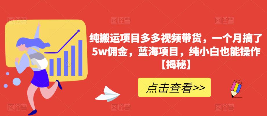 【6411】纯搬运项目多多视频带货，一个月搞了5w佣金，蓝海项目，纯小白也能操作