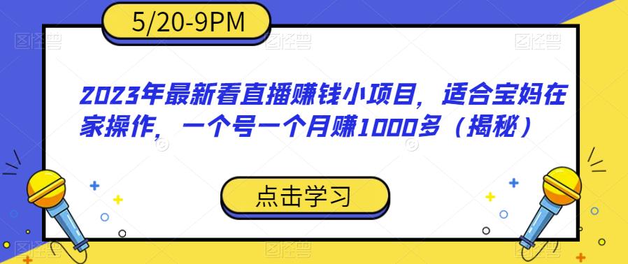 【6598】2023年最新看直播赚钱小项目，适合宝妈在家操作，一个号一个月赚1000多（揭秘）