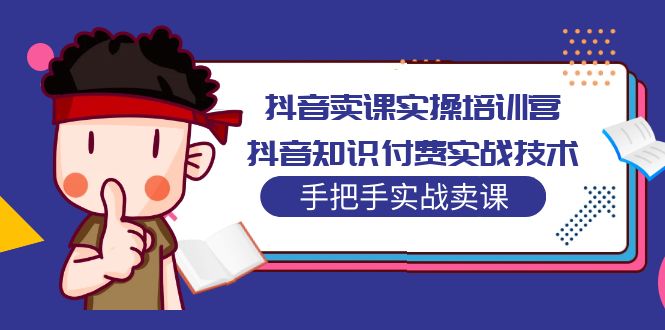 【5197】抖音卖课实操培训营：抖音知识付费实战技术，手把手实战课