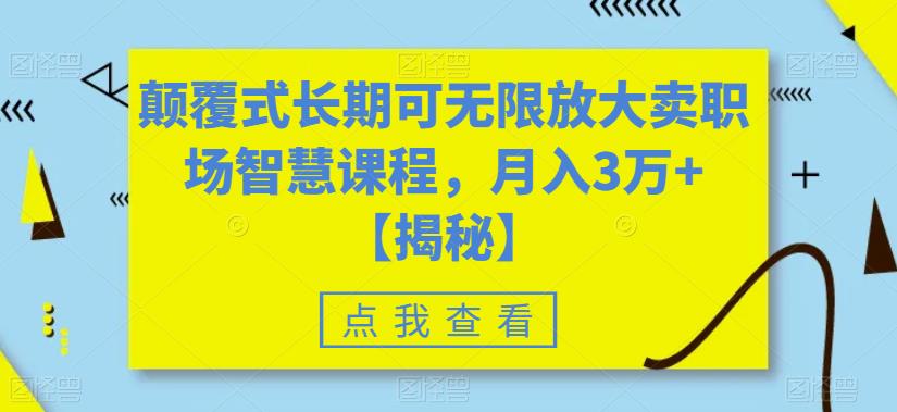 【6625】颠覆式长可无限放大卖职场智慧课程，月入3万+【揭秘】