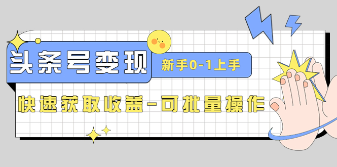 【4739】2023头条号实操变现课：新手0-1轻松上手，快速获取收益-可批量操作