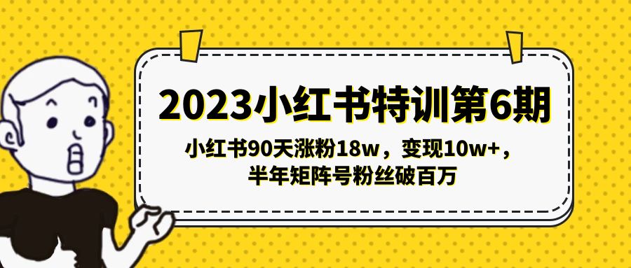 【5296】2023小红书特训6，小红书90天涨粉18w，变现10w+，半年矩阵号粉丝破百万