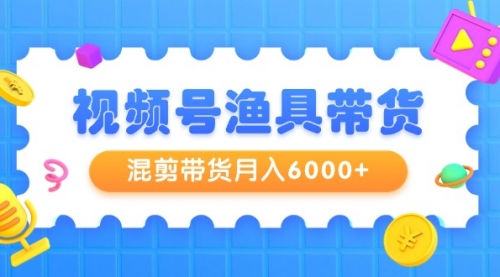 【9333】视频号渔具带货，混剪带货月入6000+，起号剪辑选品带货