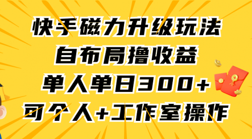 【9336】快手磁力升级玩法，自布局撸收益，单人单日300+