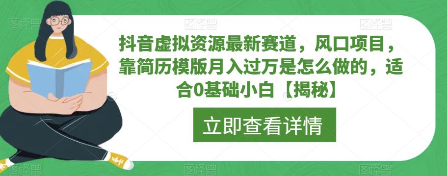 【6631】抖音虚拟资源最新赛道，风口项目，靠简历模版月入过万是怎么做的，适合0基础小白【揭秘】