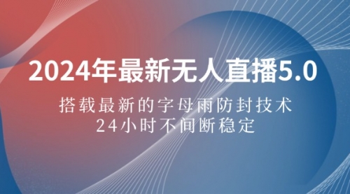 【第11480期】2024年最新无人直播5.0，搭载最新的字母雨防封技术，24小时不间断