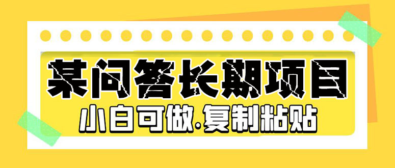 【5295】某问答长项目，简单复制粘贴，10-20/小时，小白可做