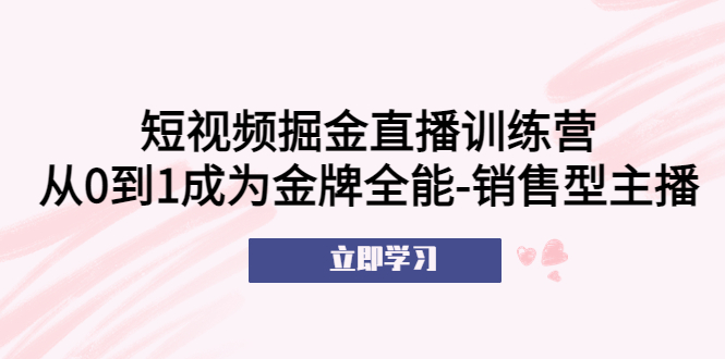 【5501】短视频掘金直播训练营：从0到1成为金牌全能-销售型主播