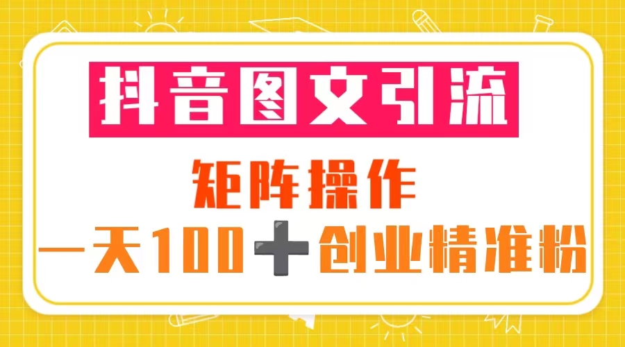 【5503】抖音图文引流 矩阵操作 一天100+创业精准粉（5节视频课+素材模板）