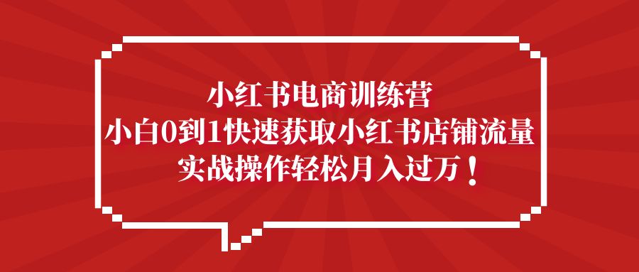 【5336】小红书电商训练营，小白0到1快速获取小红书店铺流量，实战操作月入过万