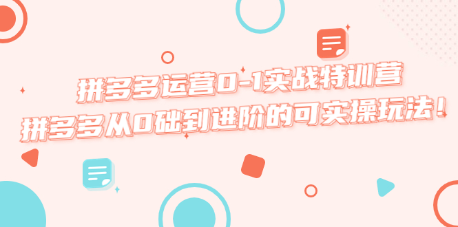 【5505】拼多多运营0-1实战特训营，拼多多从0础到进阶的可实操玩法