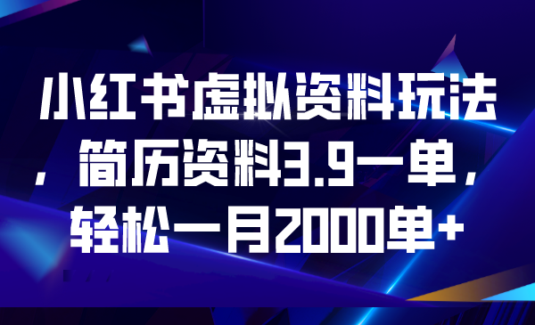 【6876】小红书虚拟资料玩法，简历资料3.9一单，轻松一月2000单+