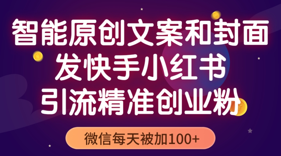 【5506】智能原创封面和创业文案，快手小红书引流精准创业粉，微信每天被加100+