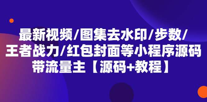 【5508】最新视频/图集去水印/步数/王者战力/红包封面等 带流量主(小程序源码+教程)