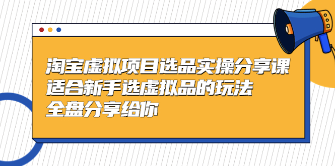 【5339】黄岛主-淘宝虚拟项目选品实操分享课，适合新手选虚拟品的玩法 全盘分享给你