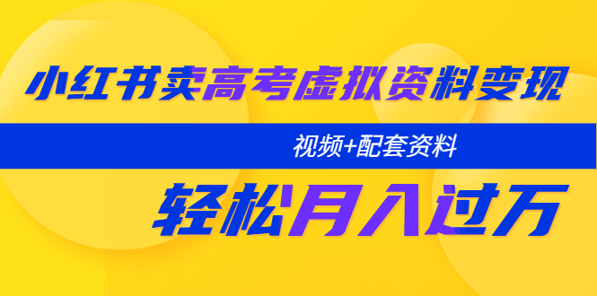 【5640】小红书卖高考虚拟资料变现分享课：轻松月入过万（视频+配套资料）