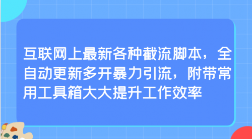 【9455】互联网上最新各种截流脚本，全自动更新多开暴力引流，附带常用工具箱大大提升工作效率