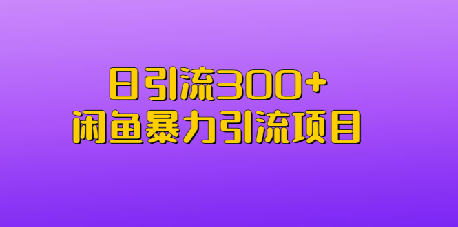 【6883】日引流300+闲鱼暴力引流项目