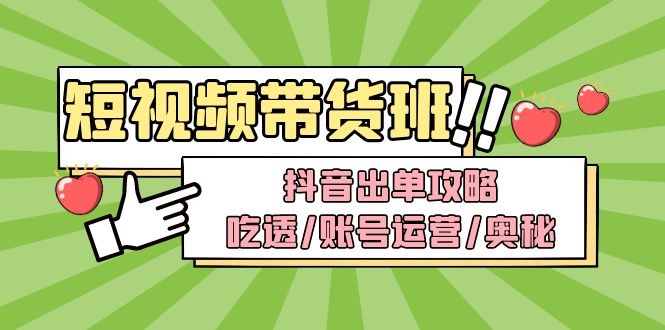 【4983】短视频带货内训营：抖音出单攻略，吃透/账号运营/奥秘，轻松带货