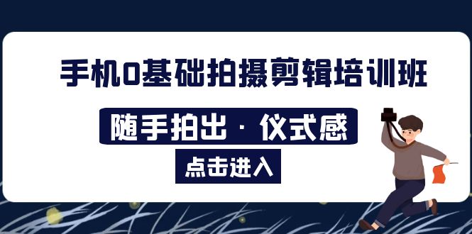 【5684】手机0基础拍摄剪辑培训班：随手拍出·仪式感