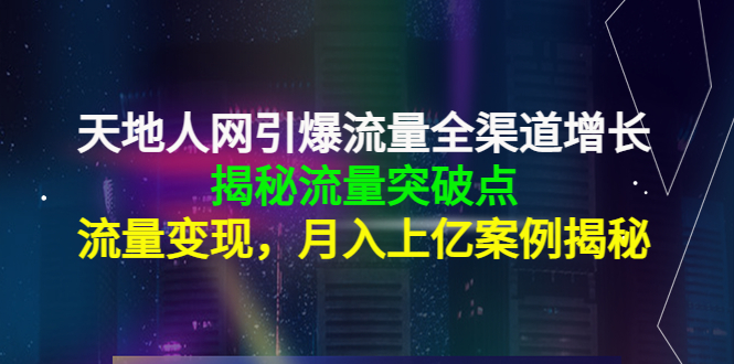 【4370】天地人网引爆流量全渠道增长：揭秘流量突然破点，流量变现，月入上亿案例