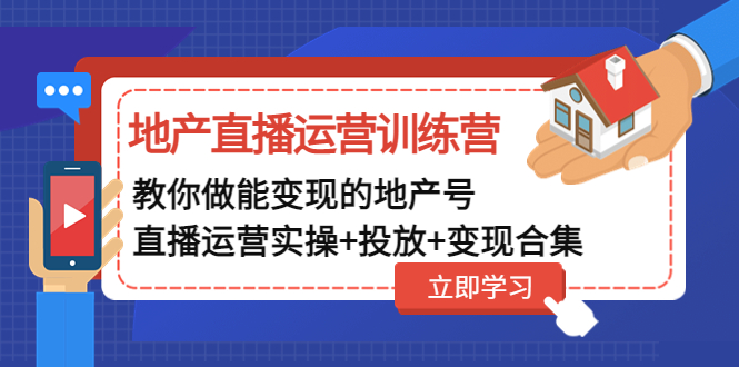 【4951】地产直播运营训练营：教你做能变现的地产号（直播运营实操+投放+变现合集）