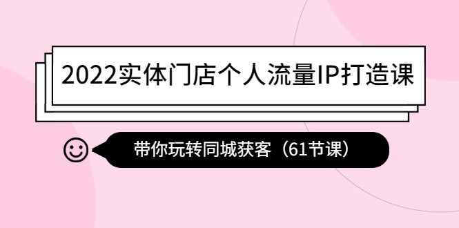 【4373】2022实体门店个人流量IP打造课：带你玩转同城获客（61节课）