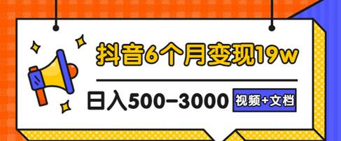 【3346】抖音6个月变现19w，日入500-3000，完整版实操攻略教程（视频+文档）