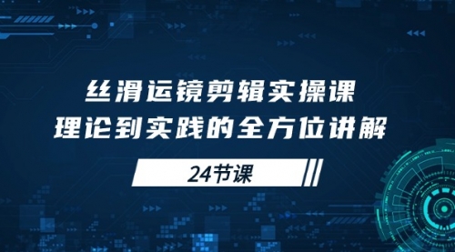 【9963】丝滑运镜剪辑实操课，理论到实践的全方位讲解（24节课）