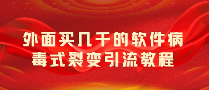 【5687】外面卖几千的软件病毒式裂变引流教程，病毒式无限吸引精准粉丝【揭秘】