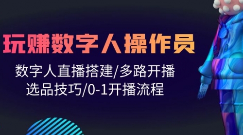 【9913】人人都能玩赚数字人操作员 数字人直播搭建/多路开播/选品技巧/0-1开播流程