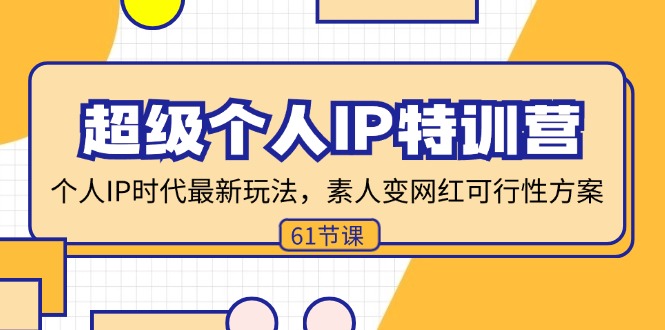 【第11161期】超级个人IP特训营，个人IP时代才最新玩法，素人变网红可行性方案