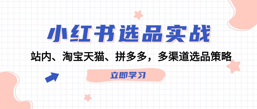 【第11472期】小红书选品实战：站内、淘宝天猫、拼多多，多渠道选品策略