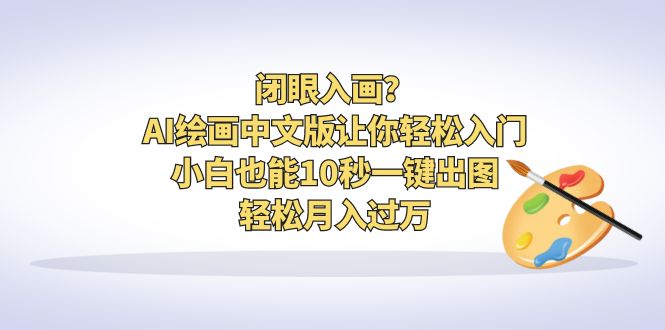 【6696】闭眼入画？AI绘画中文版让你轻松入门！小白也能10秒一键出图，轻松月入过万