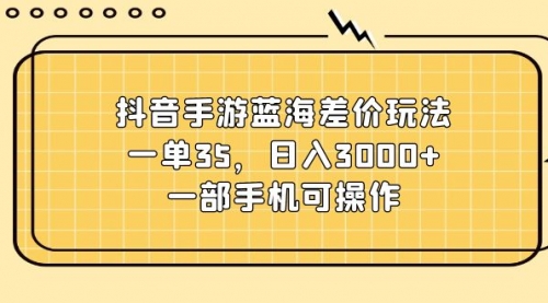 【10903】抖音手游蓝海差价玩法，一单35，日入3000+