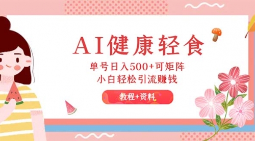 【第11445期】AI健康轻食，单号日入500+可矩阵，小白轻松引流赚钱（教程+食谱）