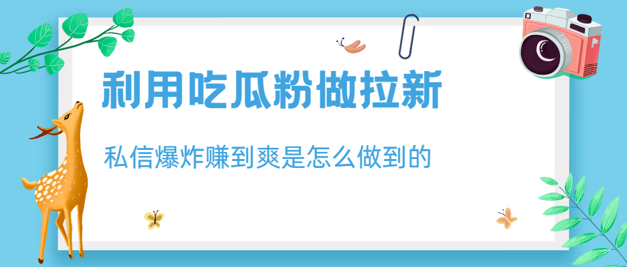 【6847】利用吃瓜粉做拉新，私信爆炸日入1000+赚到爽是怎么做到的