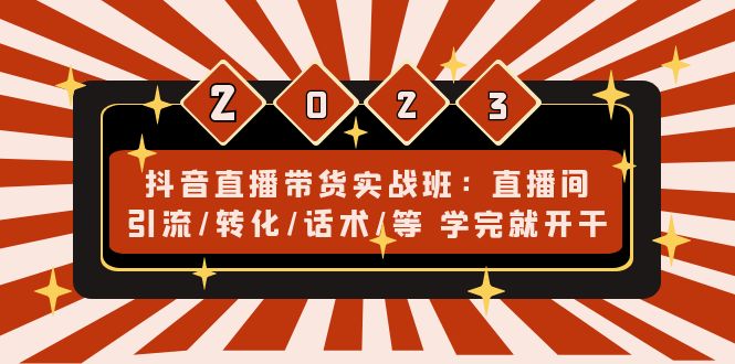 【4917】抖音直播带货实战班：直播间引流/转化/话术/等 学完就开干