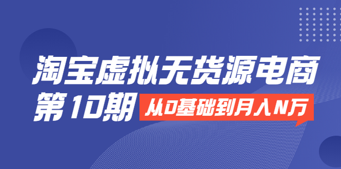 【2292】淘宝虚拟无货源电商：从0基础到月入N万，全程实操，可批量操作