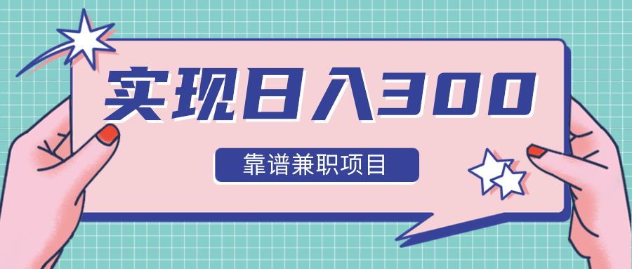 【2306】实现日入300元推荐靠谱兼职项目，精心筛选出12类靠谱兼职，走出兼职陷阱！