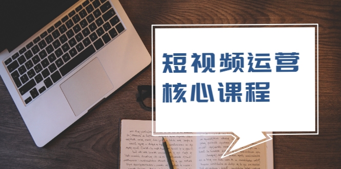 【2319】短视频运营核心课程，解决了小白的不懂运营原理的苦恼