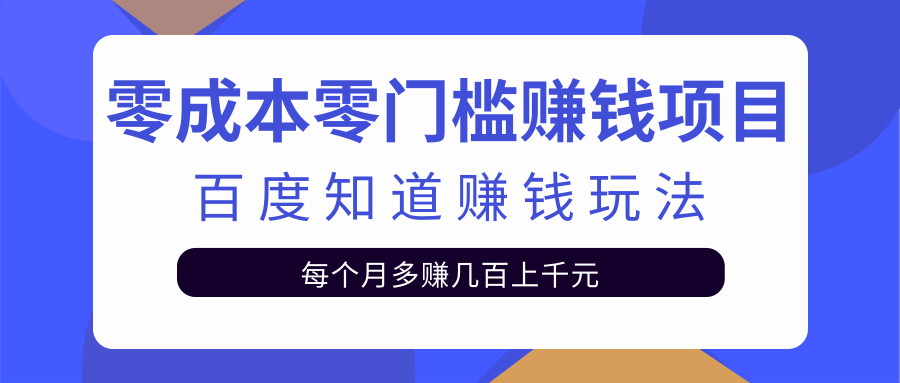 【2328】零成本零门槛赚钱项目，百度知道赚钱玩法，每月多赚几百上千元