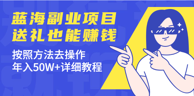 【2371】蓝海副业项目，送礼也能赚钱，按照方法去操作，年入50W+详细教程