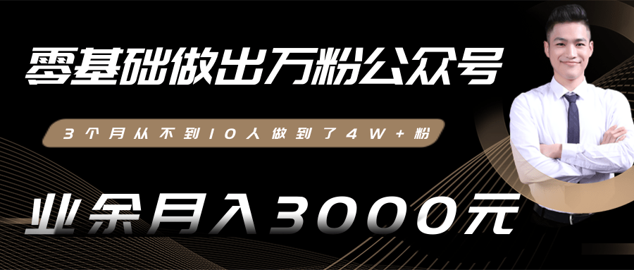 【2394】零基础做出万粉公众号，3个月从不到10人做到了4W+粉，业余月入3000-8000元